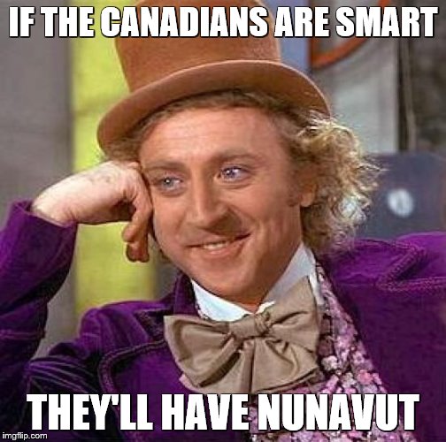 Creepy Condescending Wonka Meme | IF THE CANADIANS ARE SMART THEY'LL HAVE NUNAVUT | image tagged in memes,creepy condescending wonka | made w/ Imgflip meme maker