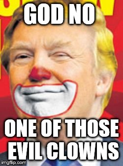 Donald Trump the Clown | GOD NO; ONE OF THOSE EVIL CLOWNS | image tagged in donald trump the clown | made w/ Imgflip meme maker