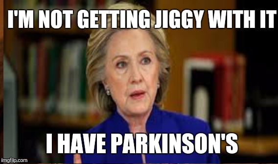 Getting jiggy | I'M NOT GETTING JIGGY WITH IT; I HAVE PARKINSON'S | image tagged in funny,hillary clinton,parkinson's,politics,jiggy | made w/ Imgflip meme maker