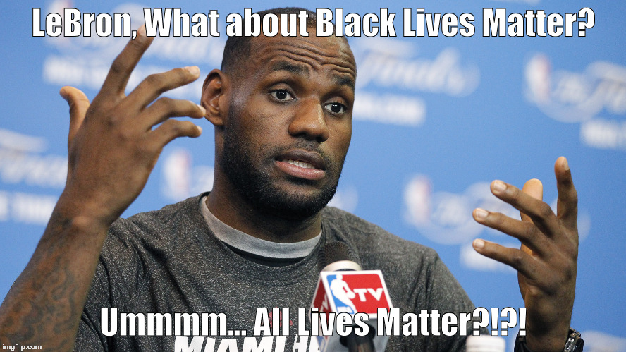 LeBron, What about Black Lives Matter? Ummmm... All Lives Matter?!?! | made w/ Imgflip meme maker