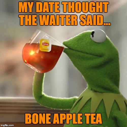 Another Facebook Moment... or was it "Bone App the Teeth" she asked! | MY DATE THOUGHT THE WAITER SAID... BONE APPLE TEA | image tagged in memes,but thats none of my business,kermit the frog | made w/ Imgflip meme maker