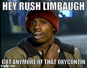 Y'all Got Any More Of That Meme | HEY RUSH LIMBAUGH; GOT ANYMORE OF THAT OXYCONTIN | image tagged in memes,yall got any more of | made w/ Imgflip meme maker