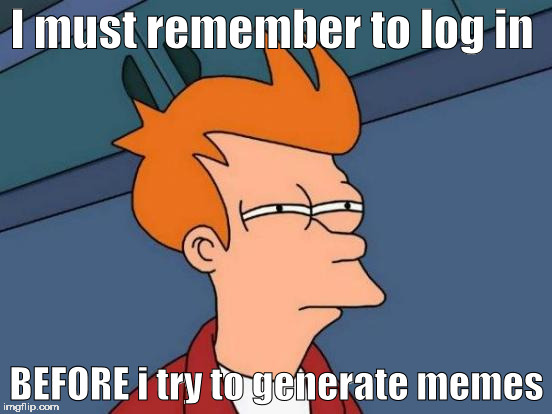 Futurama Fry | I must remember to log in; BEFORE i try to generate memes | image tagged in memes,futurama fry | made w/ Imgflip meme maker
