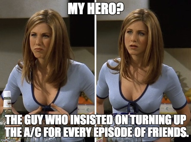 MY HERO? THE GUY WHO INSISTED ON TURNING UP THE A/C FOR EVERY EPISODE OF FRIENDS. | image tagged in jennifer aniston,friends,hard nipples,air conditioning | made w/ Imgflip meme maker