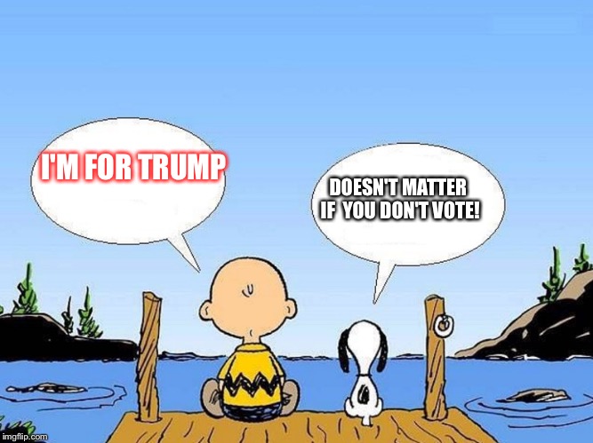 Snoopy  | I'M FOR TRUMP; DOESN'T MATTER IF 
YOU DON'T VOTE! | image tagged in snoopy | made w/ Imgflip meme maker