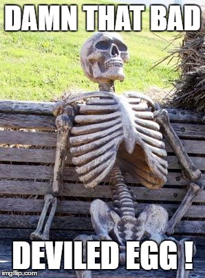 Waiting Skeleton Meme | DAMN THAT BAD DEVILED EGG ! | image tagged in memes,waiting skeleton | made w/ Imgflip meme maker