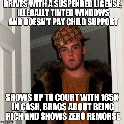 Scumbag Steve Meme | DRIVES WITH A SUSPENDED LICENSE, ILLEGALLY TINTED WINDOWS AND DOESN'T PAY CHILD SUPPORT; SHOWS UP TO COURT WITH 165K IN CASH, BRAGS ABOUT BEING RICH AND SHOWS ZERO REMORSE | image tagged in memes,scumbag steve | made w/ Imgflip meme maker