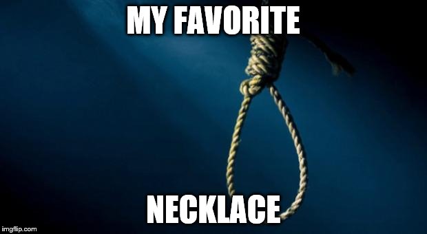 Noose | MY FAVORITE; NECKLACE | image tagged in noose | made w/ Imgflip meme maker