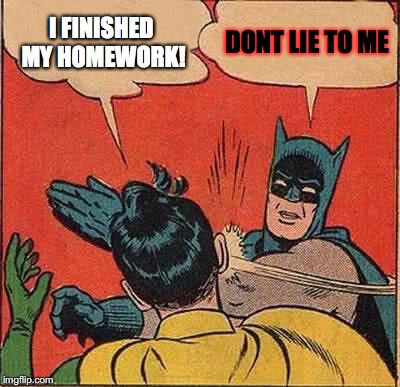 Batman Slapping Robin | I FINISHED MY HOMEWORK! DONT LIE TO ME | image tagged in memes,batman slapping robin | made w/ Imgflip meme maker