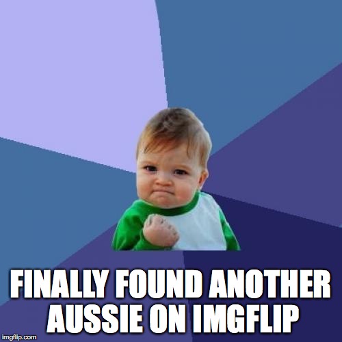 Success Kid Meme | FINALLY FOUND ANOTHER AUSSIE ON IMGFLIP | image tagged in memes,success kid | made w/ Imgflip meme maker