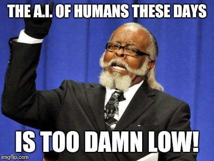 Too Damn High Meme | THE A.I. OF HUMANS THESE DAYS; IS TOO DAMN LOW! | image tagged in memes,too damn high | made w/ Imgflip meme maker