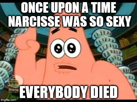 Patrick Says | ONCE UPON A TIME NARCISSE WAS SO SEXY; EVERYBODY DIED | image tagged in memes,patrick says | made w/ Imgflip meme maker