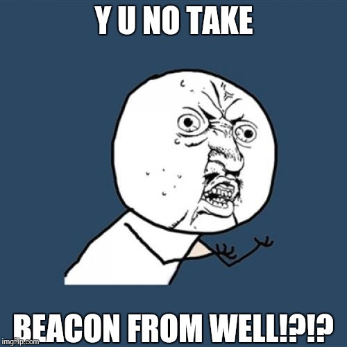 Y U No | Y U NO TAKE; BEACON FROM WELL!?!? | image tagged in memes,y u no | made w/ Imgflip meme maker