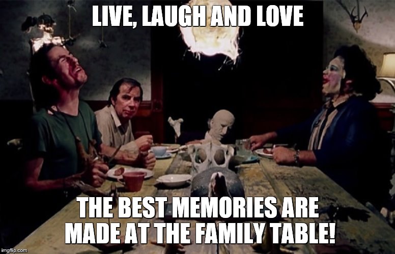 Dinner Time With The Sawyers | LIVE, LAUGH AND LOVE; THE BEST MEMORIES ARE MADE AT THE FAMILY TABLE! | image tagged in leatherface | made w/ Imgflip meme maker