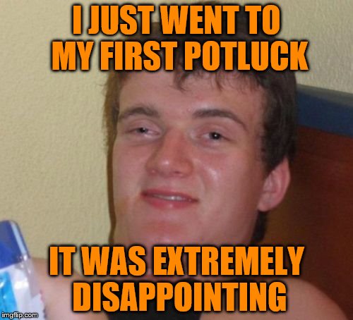 10 Guy Meme | I JUST WENT TO MY FIRST POTLUCK; IT WAS EXTREMELY DISAPPOINTING | image tagged in memes,10 guy | made w/ Imgflip meme maker
