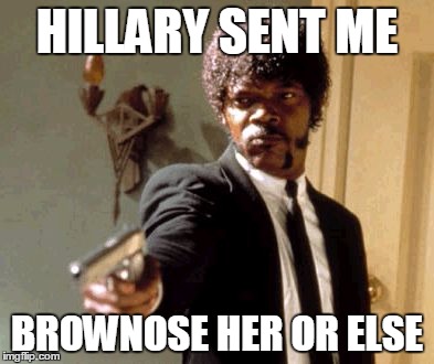 Say That Again I Dare You | HILLARY SENT ME; BROWNOSE HER OR ELSE | image tagged in memes,say that again i dare you | made w/ Imgflip meme maker