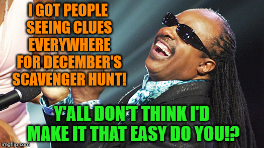 Even Stevie Wonder is Seeing Clues! | I GOT PEOPLE SEEING CLUES EVERYWHERE FOR DECEMBER'S SCAVENGER HUNT! Y'ALL DON'T THINK I'D MAKE IT THAT EASY DO YOU!? | image tagged in my templates challenge,is this a clue,bread crumbs,a deep dark rabbit hole,a mythical tag,follow the trail | made w/ Imgflip meme maker