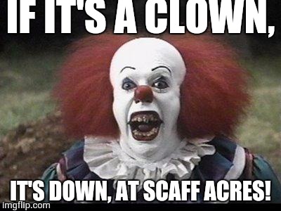 Scary Clown | IF IT'S A CLOWN, IT'S DOWN, AT SCAFF ACRES! | image tagged in scary clown | made w/ Imgflip meme maker