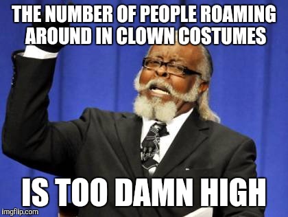 Too Damn High | THE NUMBER OF PEOPLE ROAMING AROUND IN CLOWN COSTUMES; IS TOO DAMN HIGH | image tagged in memes,too damn high | made w/ Imgflip meme maker