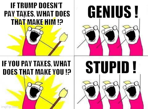 What Do We Want | IF TRUMP DOESN'T PAY TAXES, WHAT DOES THAT MAKE HIM !? GENIUS ! IF YOU PAY TAXES, WHAT DOES THAT MAKE YOU !? STUPID ! | image tagged in memes,what do we want,dumptrump,nevertrump,taxes,drumpf | made w/ Imgflip meme maker