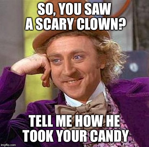 Creepy Condescending Wonka | SO, YOU SAW A SCARY CLOWN? TELL ME HOW HE TOOK YOUR CANDY | image tagged in memes,creepy condescending wonka | made w/ Imgflip meme maker