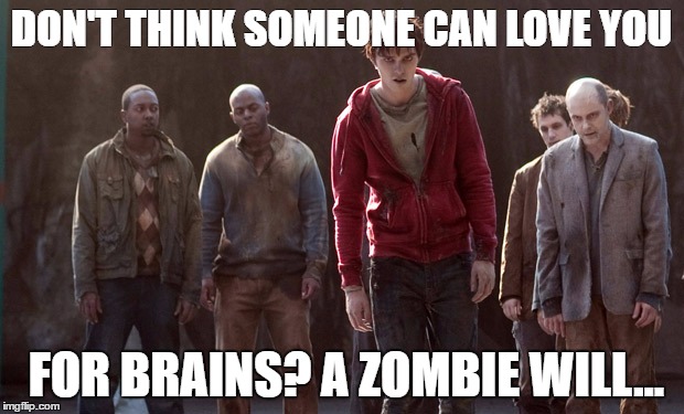 Zombodie will love those brains | DON'T THINK SOMEONE CAN LOVE YOU; FOR BRAINS? A ZOMBIE WILL... | image tagged in warmbodies,love,brains,humor | made w/ Imgflip meme maker