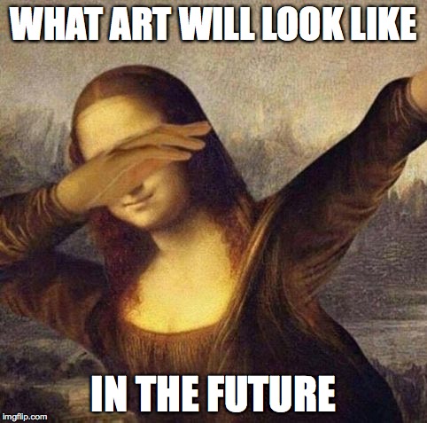 mona lisa what. | WHAT ART WILL LOOK LIKE; IN THE FUTURE | image tagged in mona lisa what | made w/ Imgflip meme maker