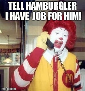 Ronald McDonald Temp | TELL HAMBURGLER I HAVE  JOB FOR HIM! | image tagged in ronald mcdonald temp | made w/ Imgflip meme maker
