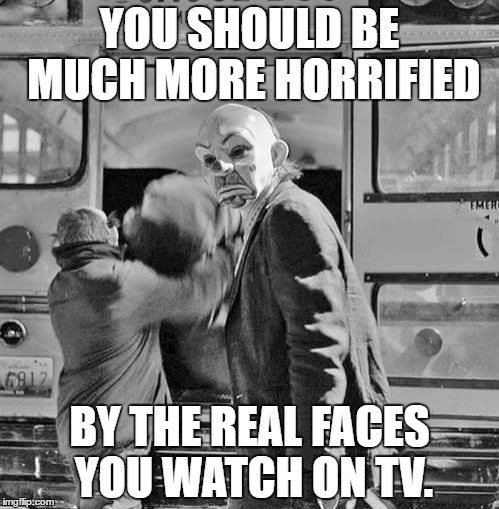 Killer TeVil. | YOU SHOULD BE MUCH MORE HORRIFIED; BY THE REAL FACES YOU WATCH ON TV. | image tagged in reality tv,evil,illusions | made w/ Imgflip meme maker