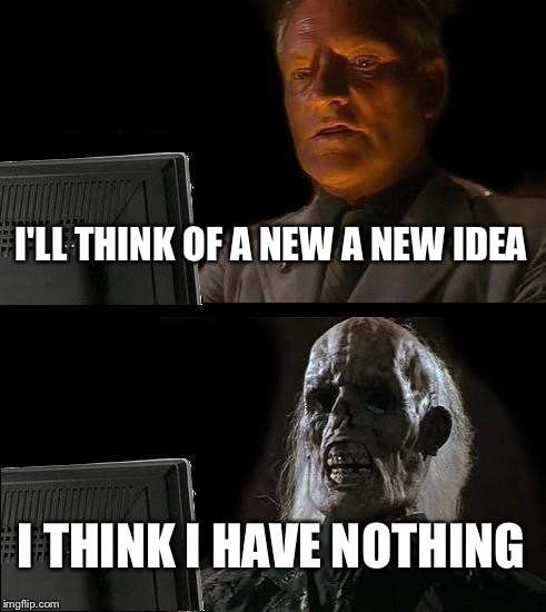 Just as I am right now | I'LL THINK OF A NEW A NEW IDEA; I THINK I HAVE NOTHING | image tagged in memes,ill just wait here | made w/ Imgflip meme maker