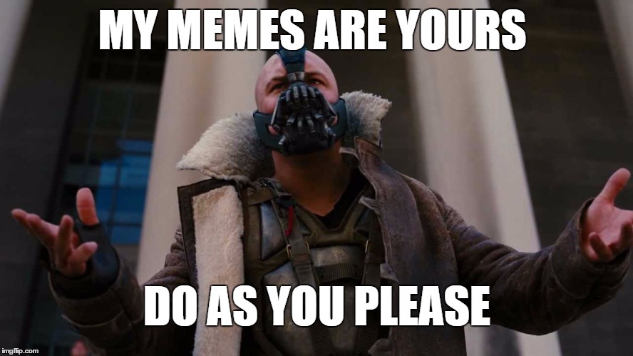 Bane's meme | MY MEMES ARE YOURS; DO AS YOU PLEASE | image tagged in bane,the dark knight,dark knight rises,memes | made w/ Imgflip meme maker