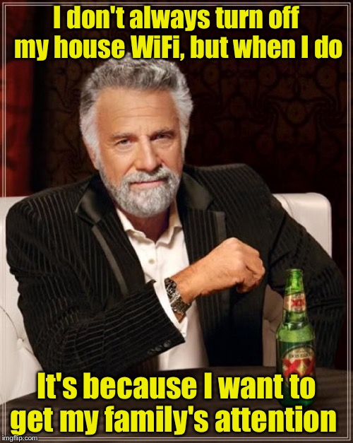 The Most Interesting Man In The World | I don't always turn off my house WiFi, but when I do; It's because I want to get my family's attention | image tagged in memes,the most interesting man in the world | made w/ Imgflip meme maker