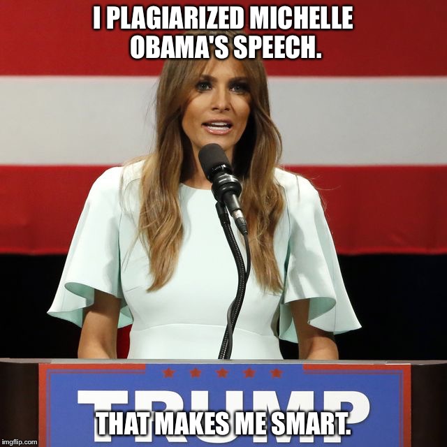  I PLAGIARIZED MICHELLE OBAMA'S SPEECH. THAT MAKES ME SMART. | image tagged in manic melania | made w/ Imgflip meme maker