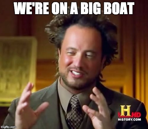 Ancient Aliens Meme | WE'RE ON A BIG BOAT | image tagged in memes,ancient aliens | made w/ Imgflip meme maker