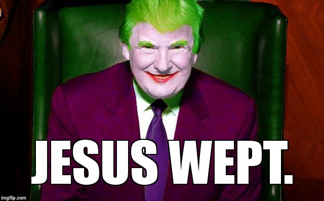 Trumpery | JESUS WEPT. | image tagged in trumpery | made w/ Imgflip meme maker