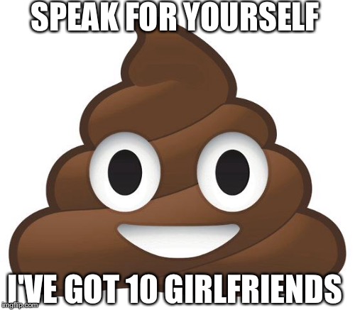 SPEAK FOR YOURSELF I'VE GOT 10 GIRLFRIENDS | made w/ Imgflip meme maker