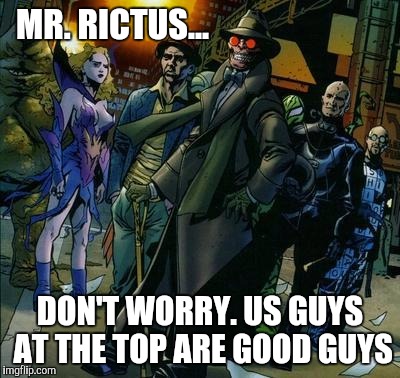 MR. RICTUS... DON'T WORRY. US GUYS AT THE TOP ARE GOOD GUYS | made w/ Imgflip meme maker