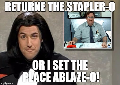 Adam Sandler: Opera Man | RETURNE THE STAPLER-O; OR I SET THE PLACE ABLAZE-O! | image tagged in adam sandler opera man,i was told there would be | made w/ Imgflip meme maker
