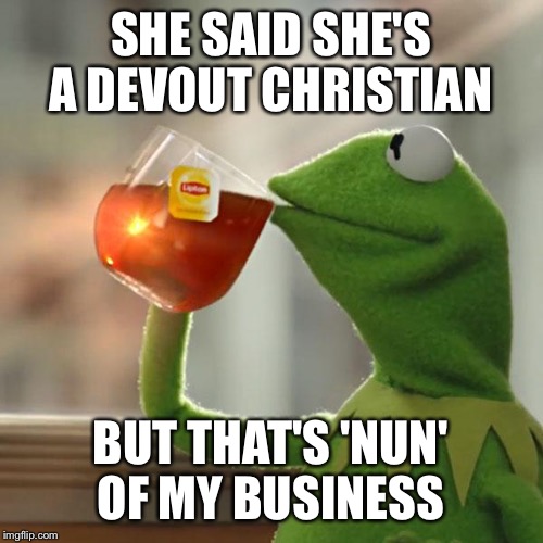 But That's None Of My Business Meme | SHE SAID SHE'S A DEVOUT CHRISTIAN; BUT THAT'S 'NUN' OF MY BUSINESS | image tagged in memes,but thats none of my business,kermit the frog | made w/ Imgflip meme maker