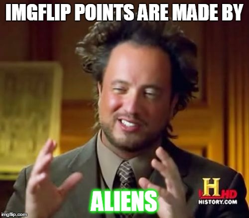 Ancient Aliens | IMGFLIP POINTS ARE MADE BY; ALIENS | image tagged in memes,ancient aliens | made w/ Imgflip meme maker