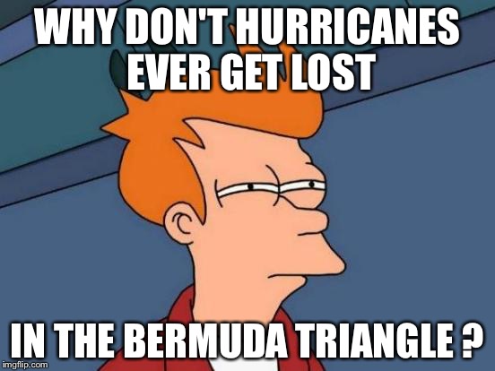 Futurama Fry | WHY DON'T HURRICANES EVER GET LOST; IN THE BERMUDA TRIANGLE ? | image tagged in memes,futurama fry | made w/ Imgflip meme maker