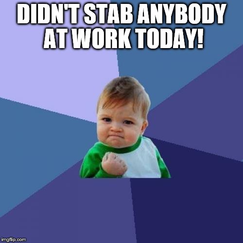 Success Kid Meme | DIDN'T STAB ANYBODY AT WORK TODAY! | image tagged in memes,success kid | made w/ Imgflip meme maker