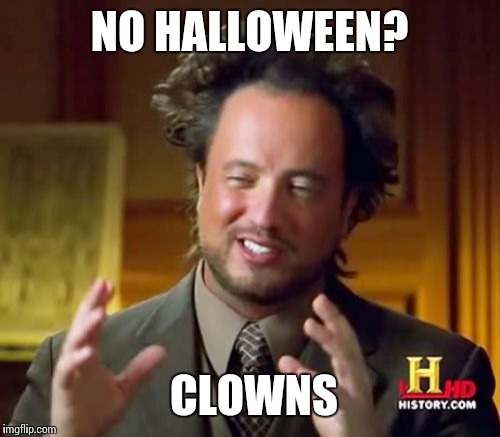 Ancient Aliens Meme | NO HALLOWEEN? CLOWNS | image tagged in memes,ancient aliens | made w/ Imgflip meme maker