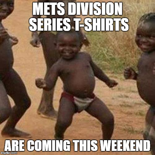 Third World Success Kid Meme | METS DIVISION SERIES T-SHIRTS; ARE COMING THIS WEEKEND | image tagged in memes,third world success kid | made w/ Imgflip meme maker