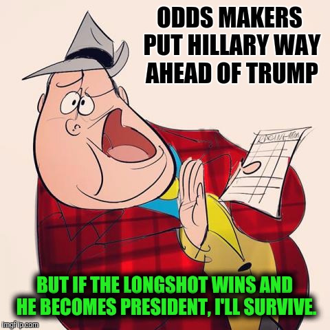 ODDS MAKERS PUT HILLARY WAY AHEAD OF TRUMP BUT IF THE LONGSHOT WINS AND HE BECOMES PRESIDENT, I'LL SURVIVE. | made w/ Imgflip meme maker