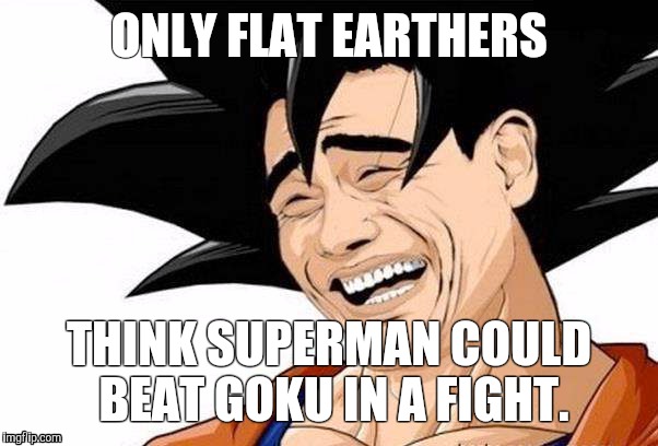 Anime Death Battle MemesCondescending Goku | ONLY FLAT EARTHERS; THINK SUPERMAN COULD BEAT GOKU IN A FIGHT. | image tagged in flat earth,superman squirts,condescending goku,goku | made w/ Imgflip meme maker