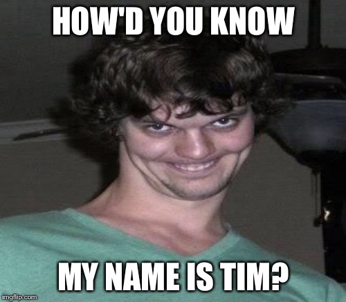 HOW'D YOU KNOW MY NAME IS TIM? | made w/ Imgflip meme maker
