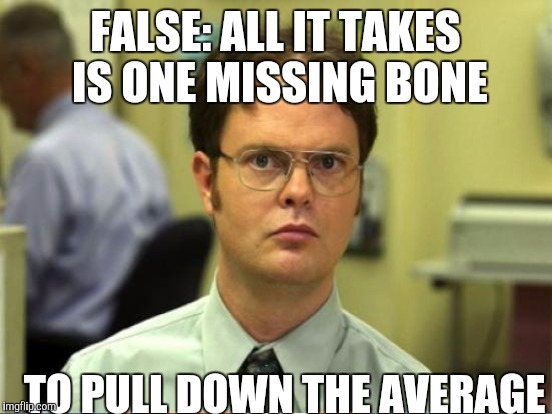 FALSE: ALL IT TAKES IS ONE MISSING BONE TO PULL DOWN THE AVERAGE | made w/ Imgflip meme maker