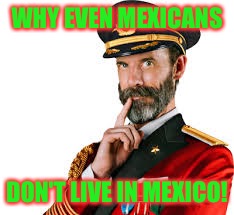 WHY EVEN MEXICANS DON'T LIVE IN MEXICO! | made w/ Imgflip meme maker