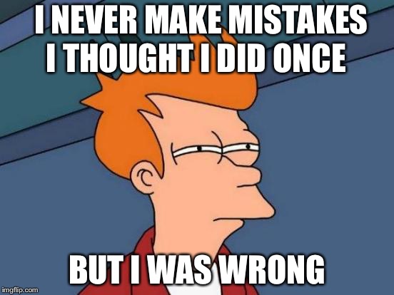 Futurama Fry Meme | I NEVER MAKE MISTAKES; I THOUGHT I DID ONCE; BUT I WAS WRONG | image tagged in memes,futurama fry | made w/ Imgflip meme maker